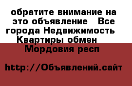 обратите внимание на это объявление - Все города Недвижимость » Квартиры обмен   . Мордовия респ.